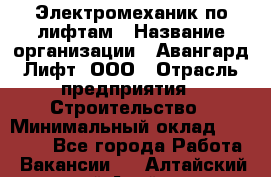 Электромеханик по лифтам › Название организации ­ Авангард-Лифт, ООО › Отрасль предприятия ­ Строительство › Минимальный оклад ­ 30 000 - Все города Работа » Вакансии   . Алтайский край,Алейск г.